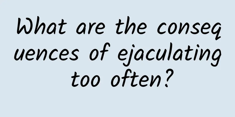 What are the consequences of ejaculating too often?