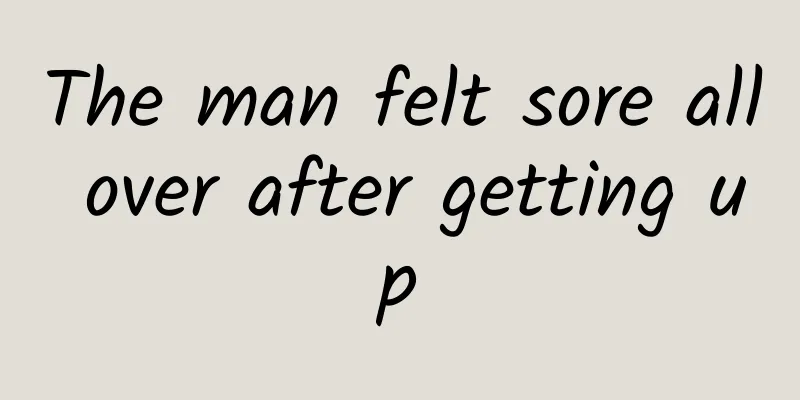 The man felt sore all over after getting up
