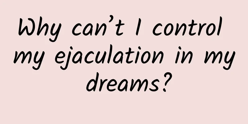 Why can’t I control my ejaculation in my dreams?