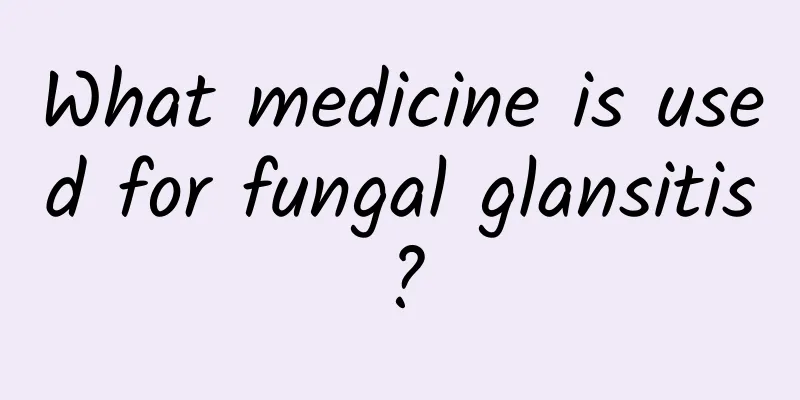 What medicine is used for fungal glansitis?