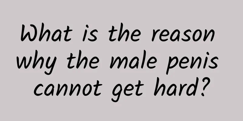 What is the reason why the male penis cannot get hard?
