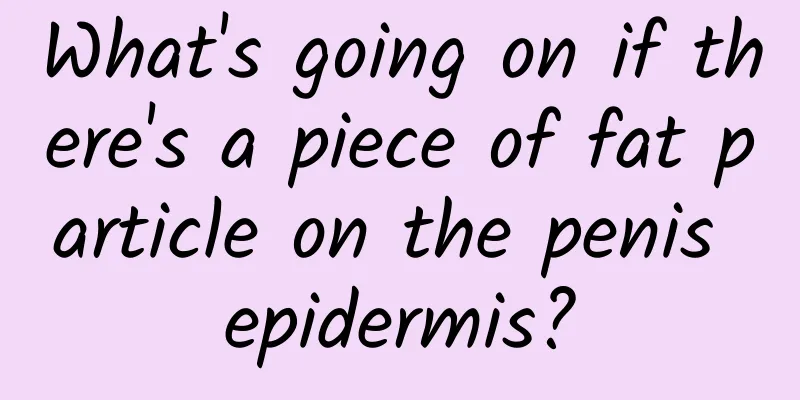 What's going on if there's a piece of fat particle on the penis epidermis?