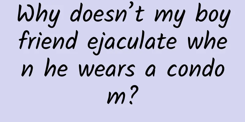 Why doesn’t my boyfriend ejaculate when he wears a condom?