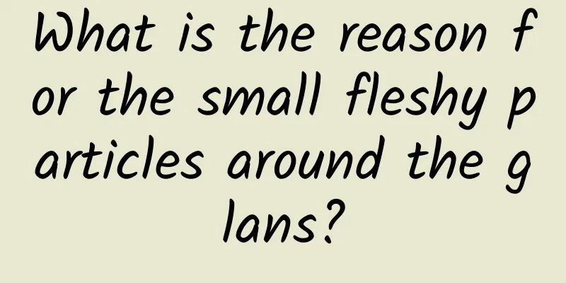 What is the reason for the small fleshy particles around the glans?