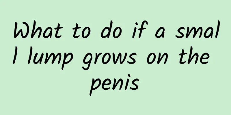 What to do if a small lump grows on the penis