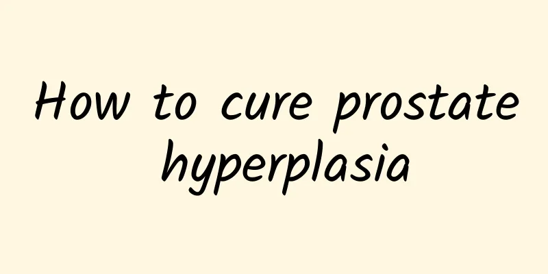 How to cure prostate hyperplasia