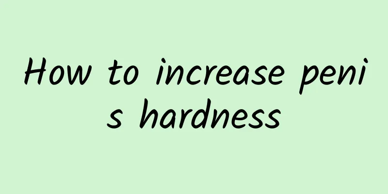 How to increase penis hardness