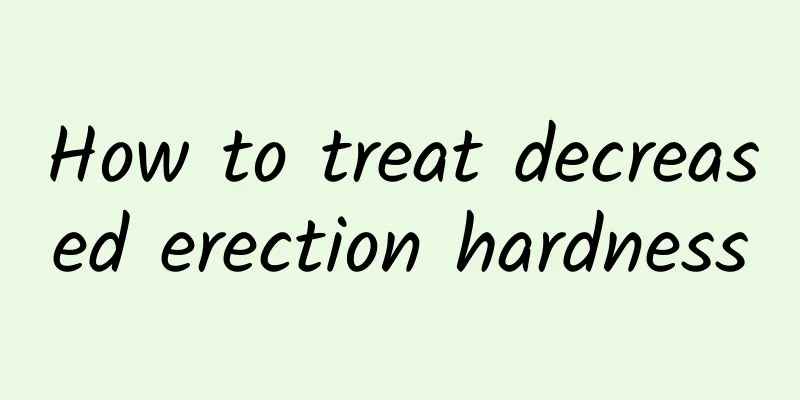 How to treat decreased erection hardness