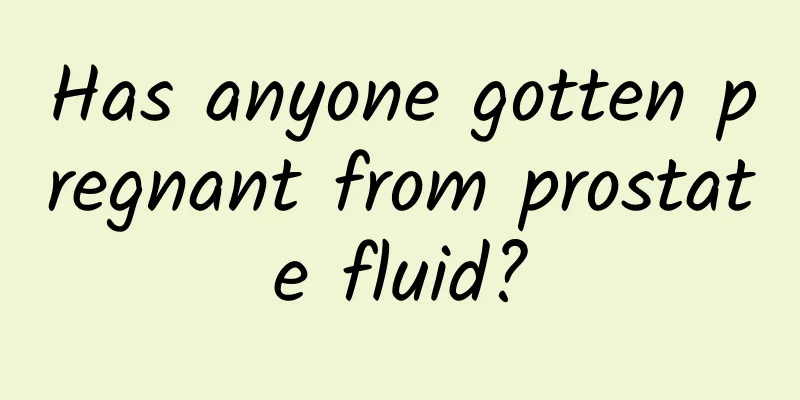 Has anyone gotten pregnant from prostate fluid?