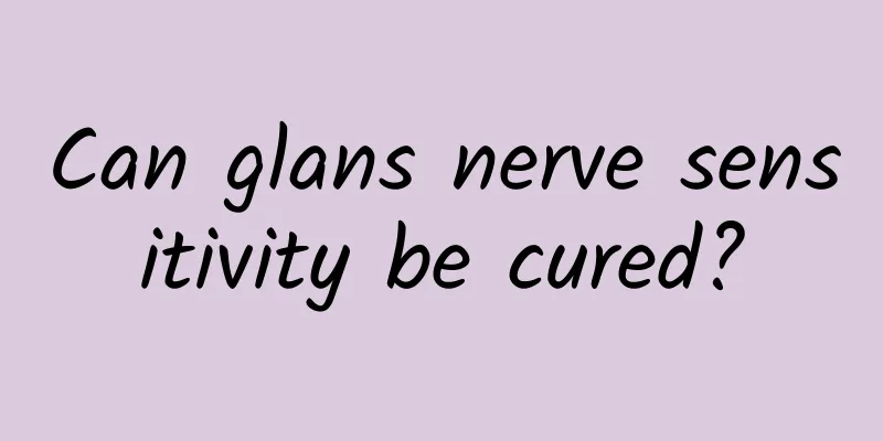 Can glans nerve sensitivity be cured?