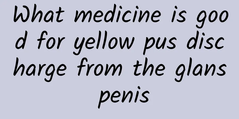 What medicine is good for yellow pus discharge from the glans penis