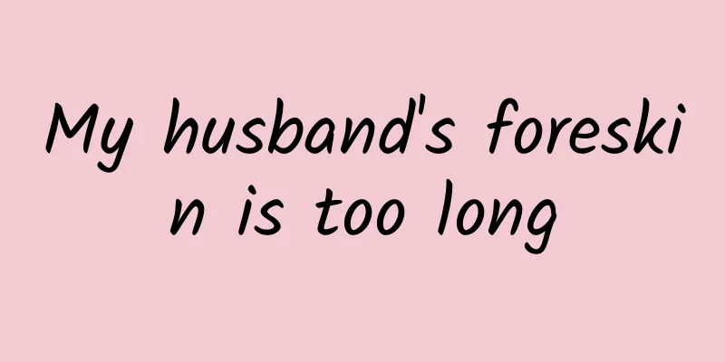 My husband's foreskin is too long