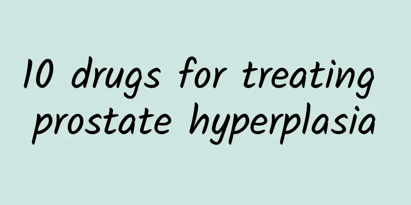 10 drugs for treating prostate hyperplasia