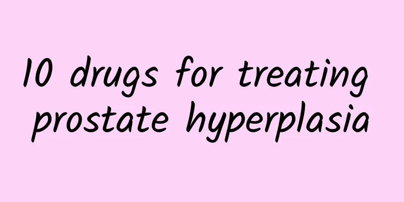 10 drugs for treating prostate hyperplasia