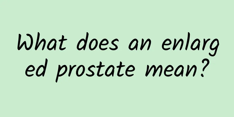 What does an enlarged prostate mean?