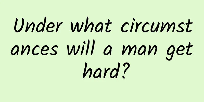 Under what circumstances will a man get hard?