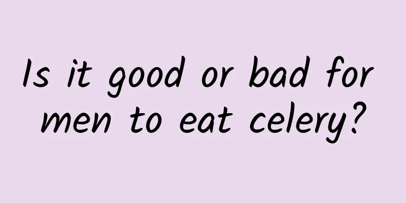 Is it good or bad for men to eat celery?