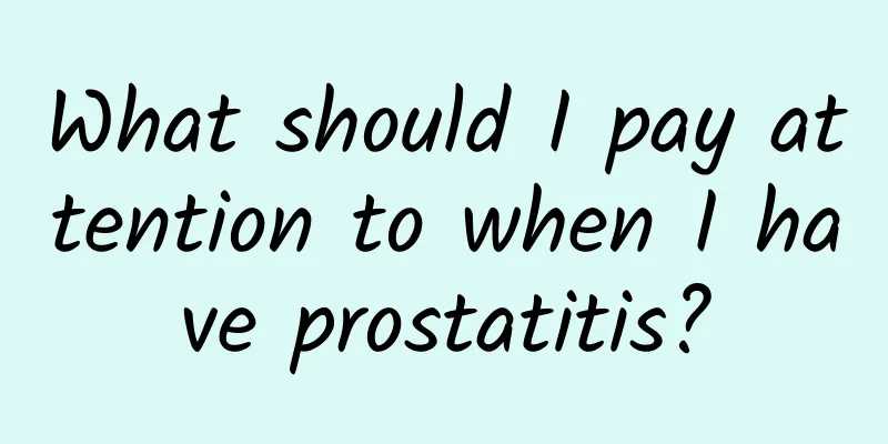 What should I pay attention to when I have prostatitis?