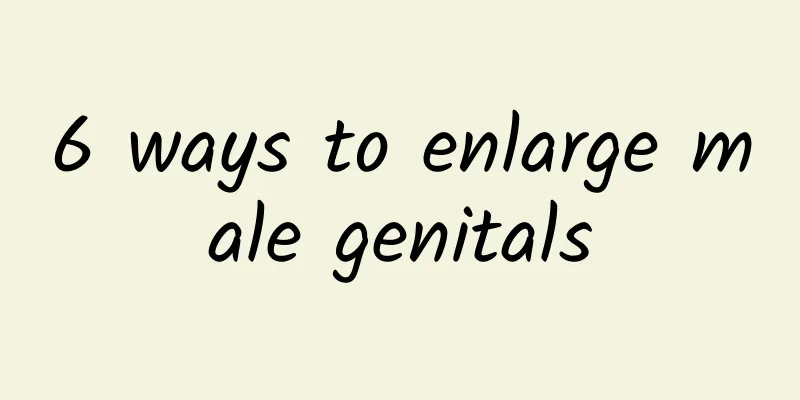 6 ways to enlarge male genitals