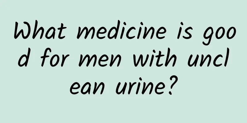 What medicine is good for men with unclean urine?