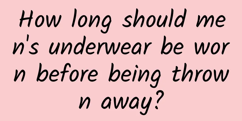How long should men's underwear be worn before being thrown away?
