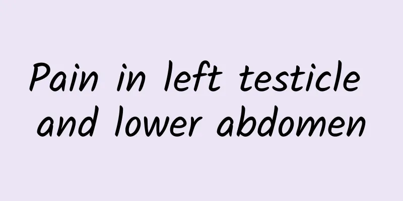 Pain in left testicle and lower abdomen