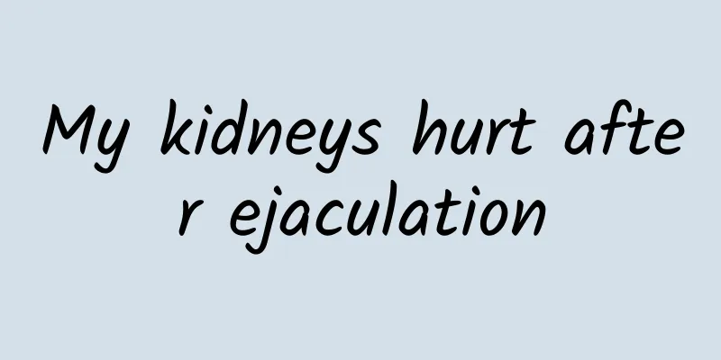 My kidneys hurt after ejaculation