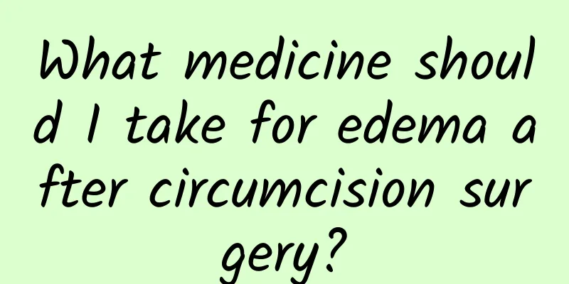 What medicine should I take for edema after circumcision surgery?