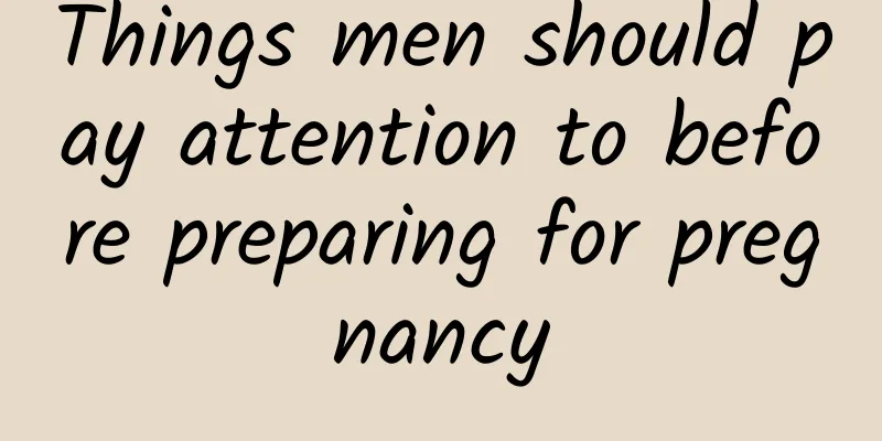 Things men should pay attention to before preparing for pregnancy