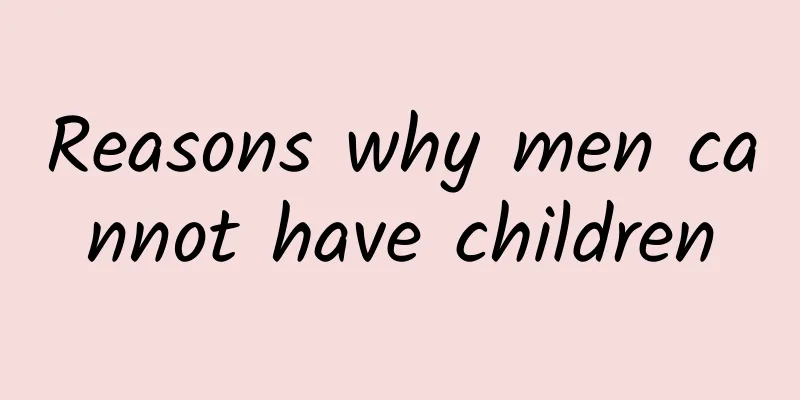 Reasons why men cannot have children