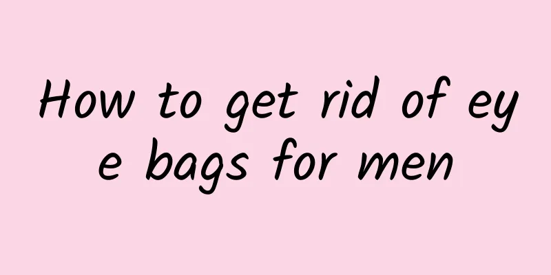 How to get rid of eye bags for men