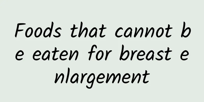 Foods that cannot be eaten for breast enlargement