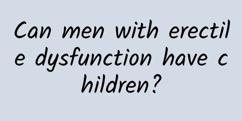 Can men with erectile dysfunction have children?