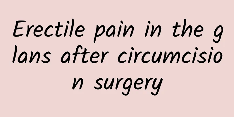 Erectile pain in the glans after circumcision surgery