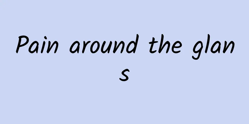 Pain around the glans