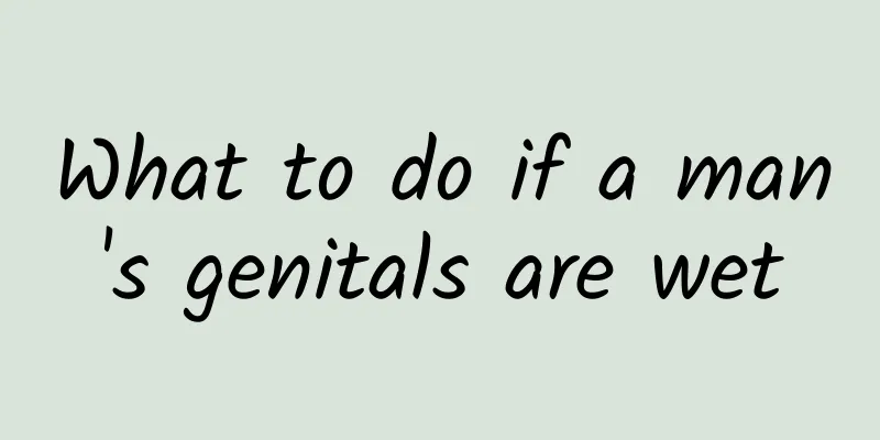What to do if a man's genitals are wet
