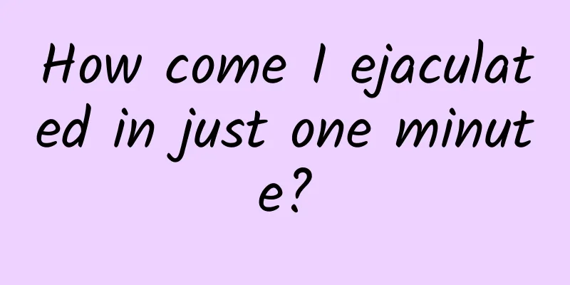 How come I ejaculated in just one minute?