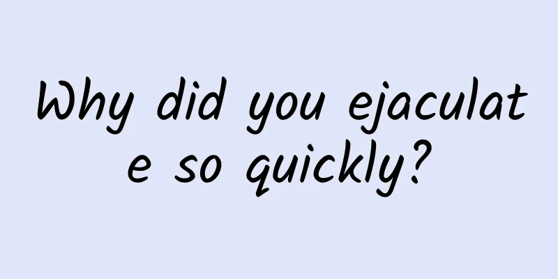 Why did you ejaculate so quickly?