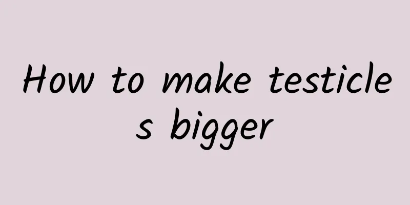 How to make testicles bigger
