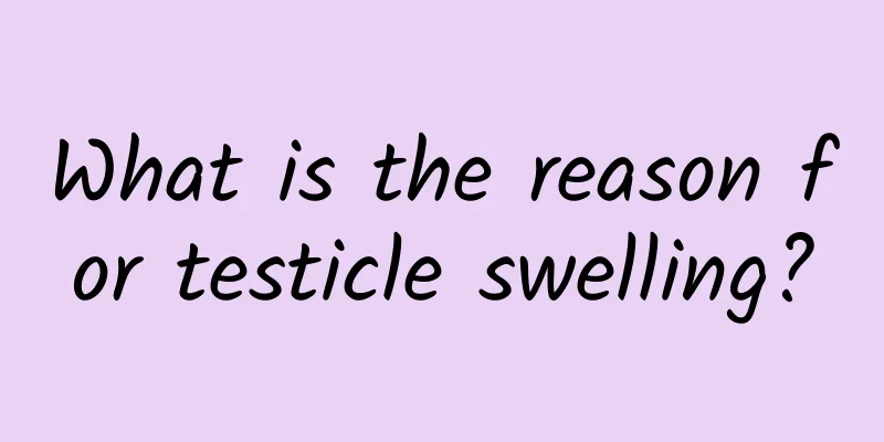 What is the reason for testicle swelling?