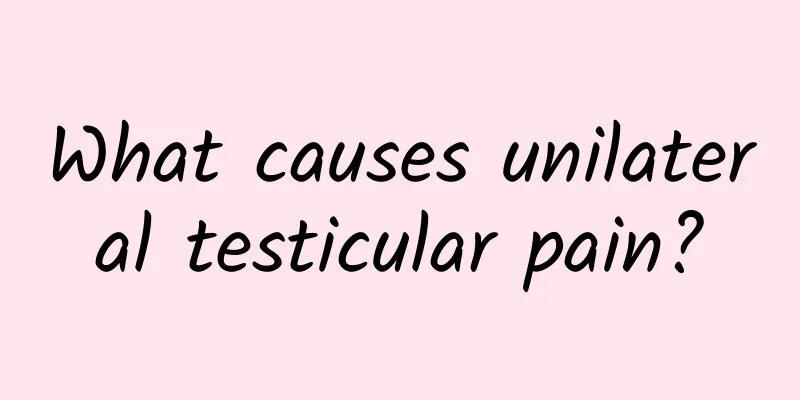What causes unilateral testicular pain?