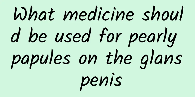 What medicine should be used for pearly papules on the glans penis