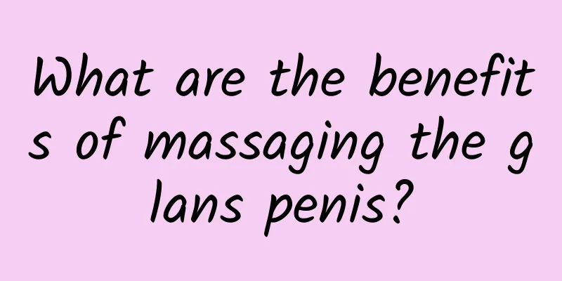 What are the benefits of massaging the glans penis?