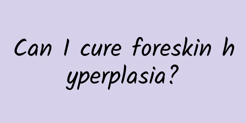 Can I cure foreskin hyperplasia?
