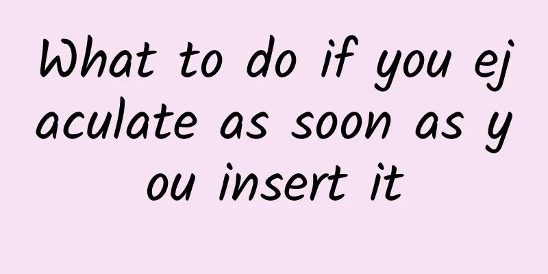 What to do if you ejaculate as soon as you insert it