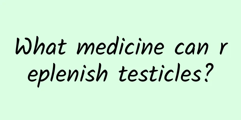 What medicine can replenish testicles?
