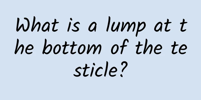What is a lump at the bottom of the testicle?