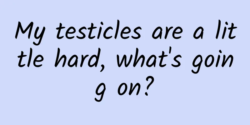 My testicles are a little hard, what's going on?