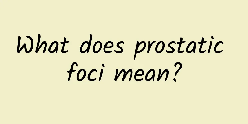 What does prostatic foci mean?