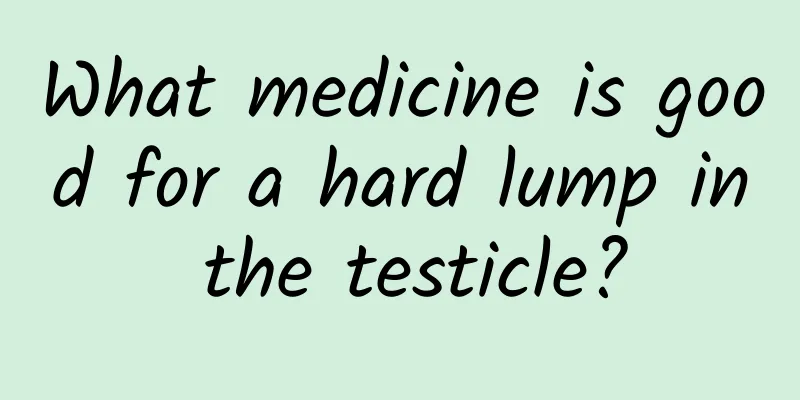 What medicine is good for a hard lump in the testicle?